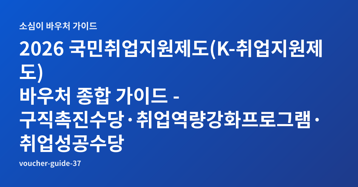 2026 국민취업지원제도(K-취업지원제도) 바우처 종합 가이드 - 구직촉진수당·취업역량강화프로그램·취업성공수당 한눈에