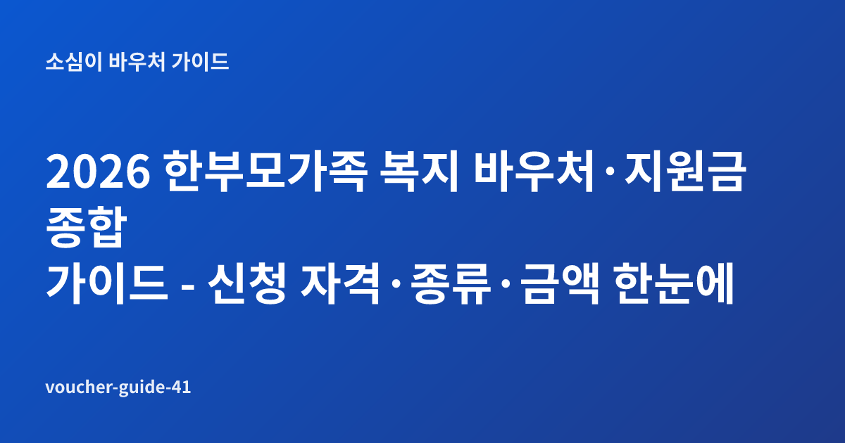 2026 한부모가족 복지 바우처·지원금 종합 가이드 - 신청 자격·종류·금액 한눈에
