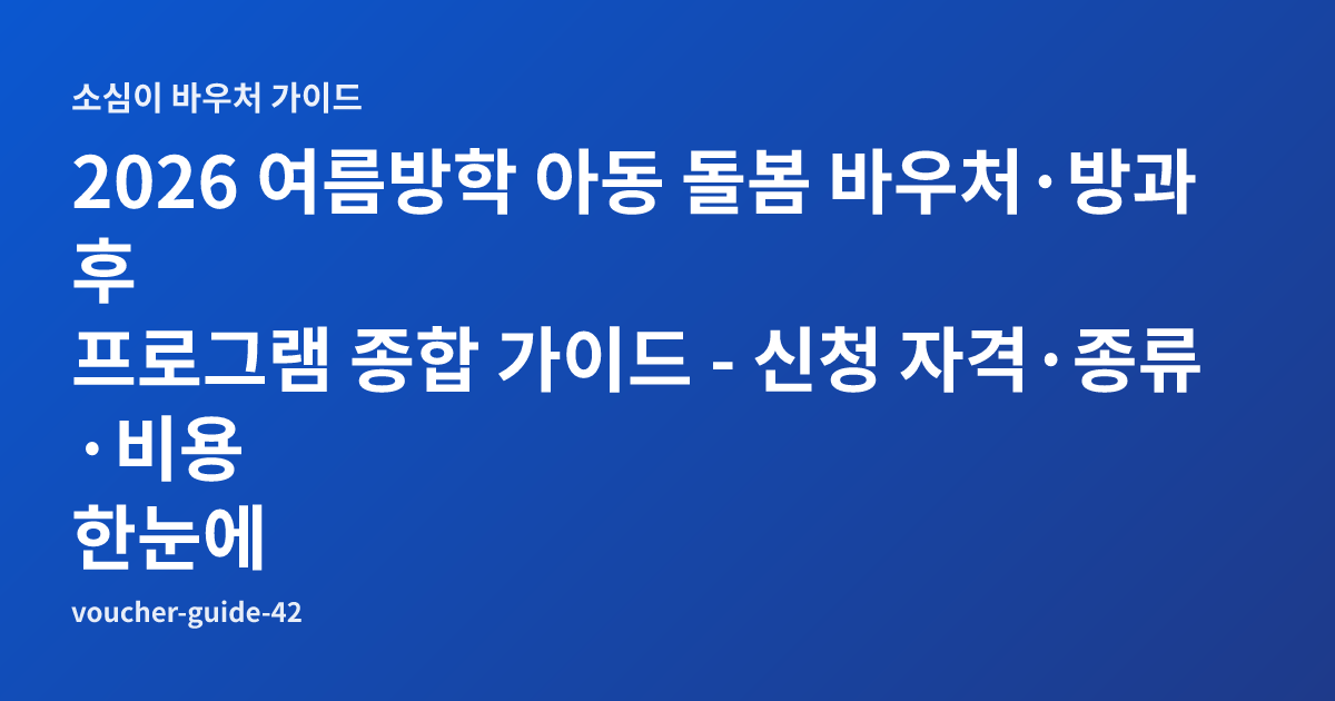 2026 여름방학 아동 돌봄 바우처·방과후 프로그램 종합 가이드 - 신청 자격·종류·비용 한눈에