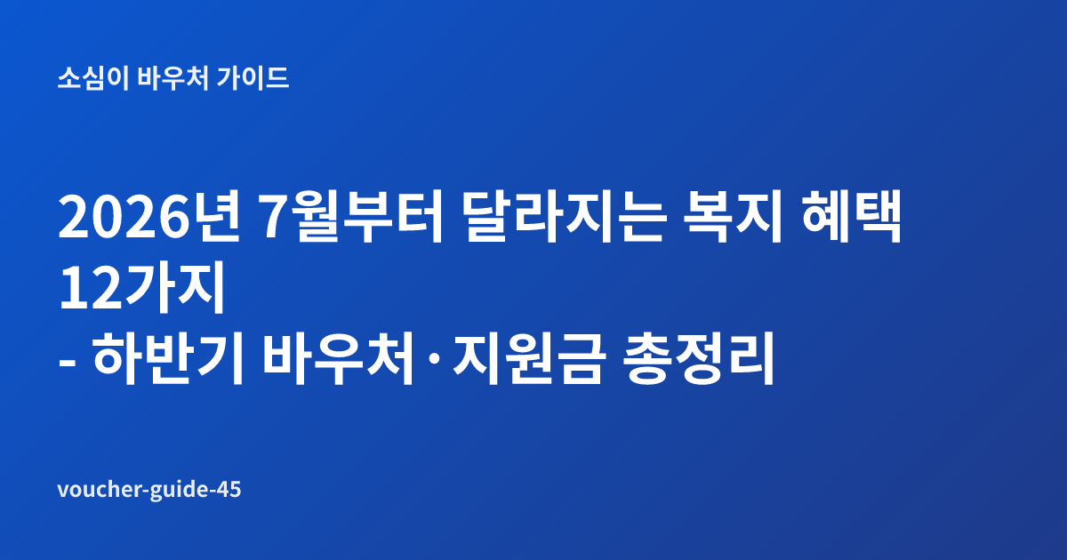 2026년 7월부터 달라지는 복지 혜택 12가지 - 하반기 바우처·지원금 총정리